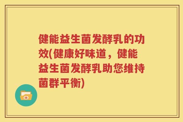 健能益生菌发酵乳的功效(健康好味道，健能益生菌发酵乳助您维持菌群平衡)
