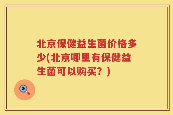 北京保健益生菌价格多少(北京哪里有保健益生菌可以购买？)