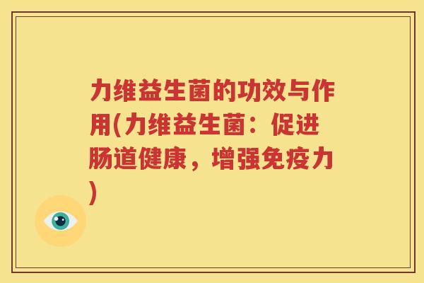 力维益生菌的功效与作用(力维益生菌：促进肠道健康，增强免疫力)