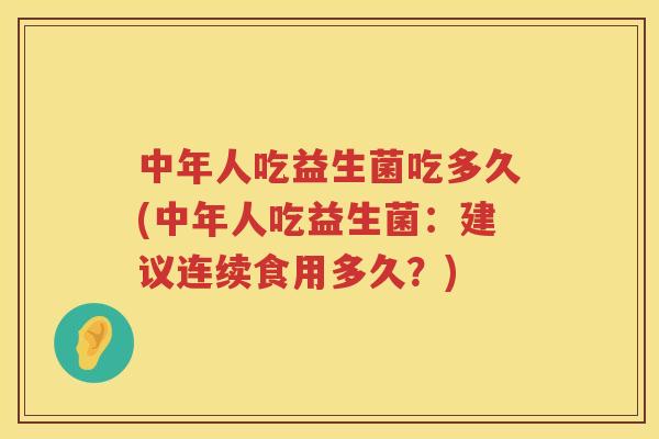 中年人吃益生菌吃多久(中年人吃益生菌：建议连续食用多久？)