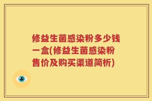 修益生菌感染粉多少钱一盒(修益生菌感染粉售价及购买渠道简析)