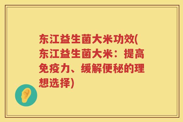 东江益生菌大米功效(东江益生菌大米：提高免疫力、缓解便秘的理想选择)