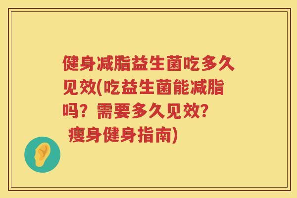健身减脂益生菌吃多久见效(吃益生菌能减脂吗？需要多久见效？  瘦身健身指南)