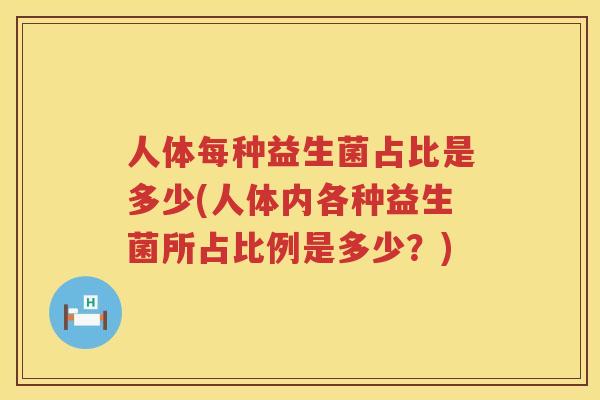 人体每种益生菌占比是多少(人体内各种益生菌所占比例是多少？)