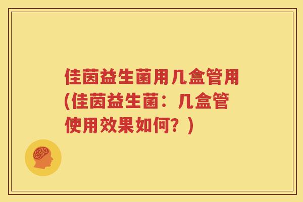 佳茵益生菌用几盒管用(佳茵益生菌：几盒管使用效果如何？)
