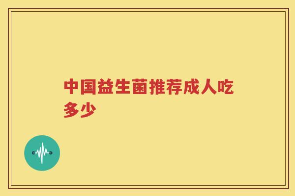 中国益生菌推荐成人吃多少