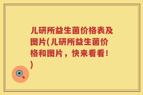 儿研所益生菌价格表及图片(儿研所益生菌价格和图片，快来看看！)