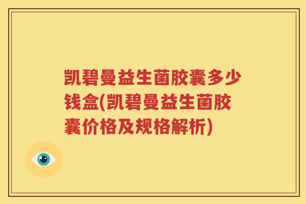 凯碧曼益生菌胶囊多少钱盒(凯碧曼益生菌胶囊价格及规格解析)