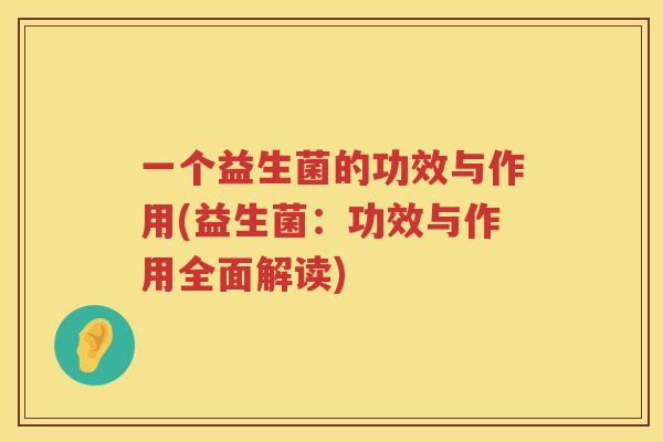 一个益生菌的功效与作用(益生菌：功效与作用全面解读)