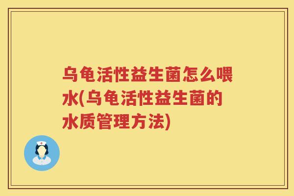 乌龟活性益生菌怎么喂水(乌龟活性益生菌的水质管理方法)