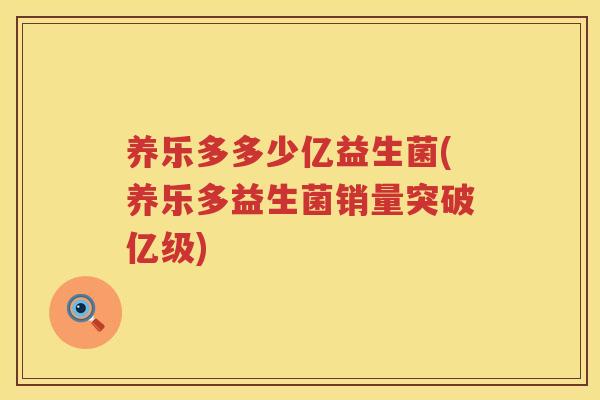 养乐多多少亿益生菌(养乐多益生菌销量突破亿级)