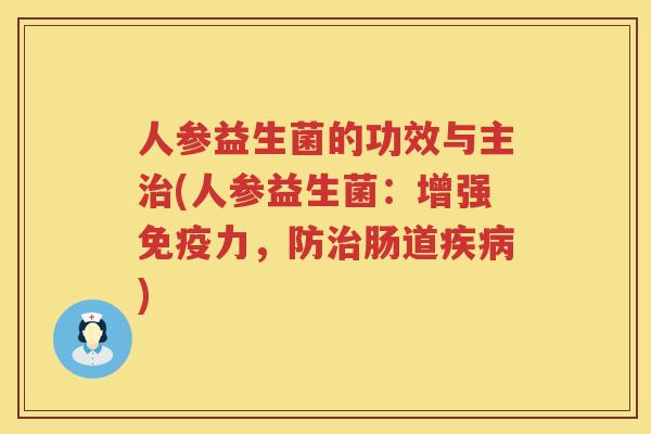人参益生菌的功效与主治(人参益生菌：增强免疫力，防治肠道疾病)