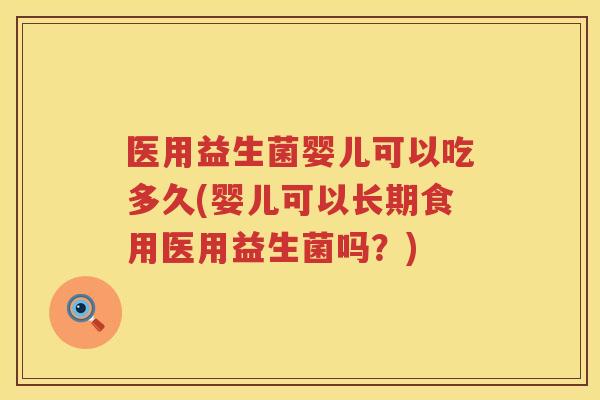 医用益生菌婴儿可以吃多久(婴儿可以长期食用医用益生菌吗？)