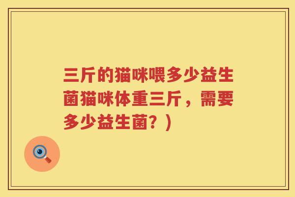 三斤的猫咪喂多少益生菌猫咪体重三斤，需要多少益生菌？)