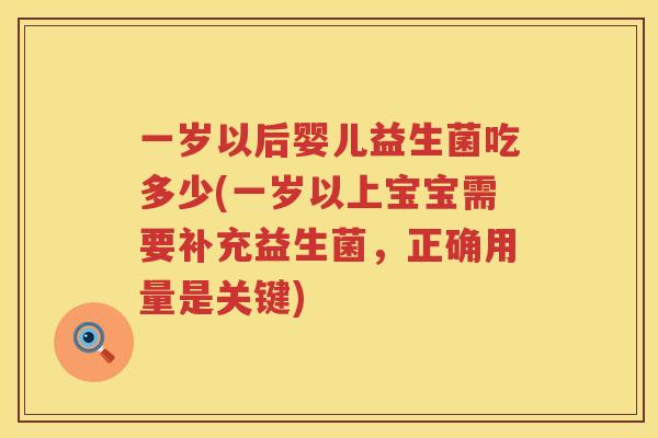 一岁以后婴儿益生菌吃多少(一岁以上宝宝需要补充益生菌，正确用量是关键)