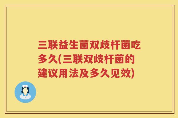 三联益生菌双歧杆菌吃多久(三联双歧杆菌的建议用法及多久见效)