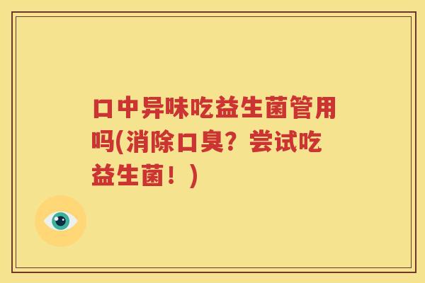 口中异味吃益生菌管用吗(消除口臭？尝试吃益生菌！)