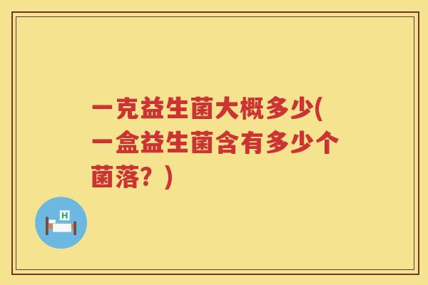 一克益生菌大概多少(一盒益生菌含有多少个菌落？)