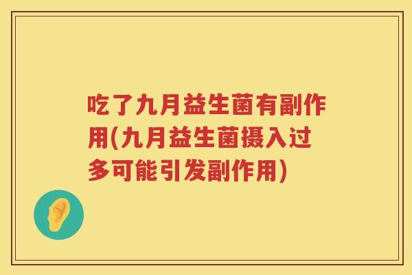 吃了九月益生菌有副作用(九月益生菌摄入过多可能引发副作用)