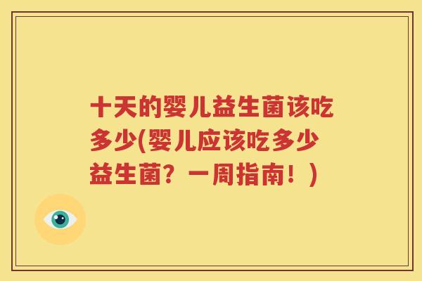 十天的婴儿益生菌该吃多少(婴儿应该吃多少益生菌？一周指南！)