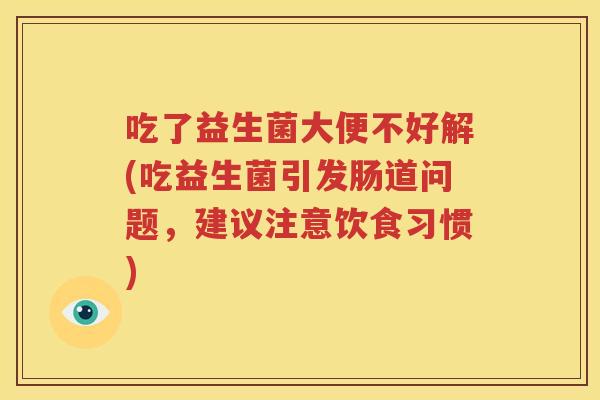吃了益生菌大便不好解(吃益生菌引发肠道问题，建议注意饮食习惯)