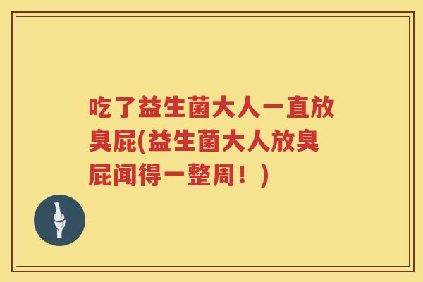 吃了益生菌大人一直放臭屁(益生菌大人放臭屁闻得一整周！)
