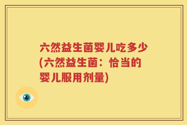 六然益生菌婴儿吃多少(六然益生菌：恰当的婴儿服用剂量)