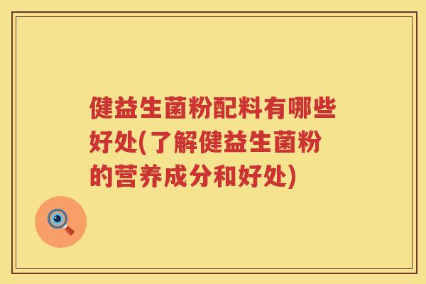 健益生菌粉配料有哪些好处(了解健益生菌粉的营养成分和好处)