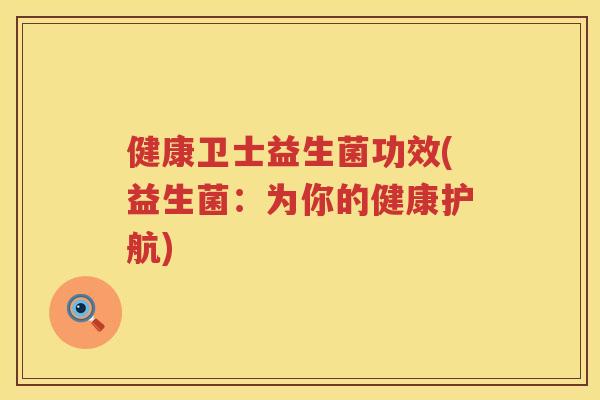 健康卫士益生菌功效(益生菌：为你的健康护航)