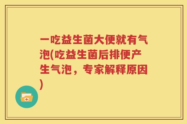 一吃益生菌大便就有气泡(吃益生菌后排便产生气泡，专家解释原因)