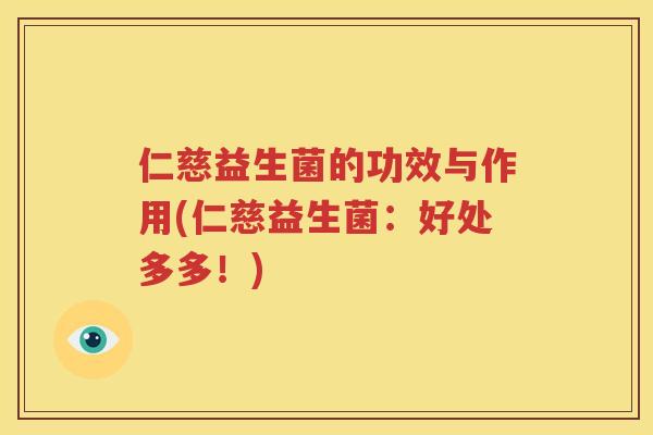 仁慈益生菌的功效与作用(仁慈益生菌：好处多多！)