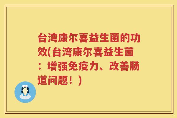 台湾康尔喜益生菌的功效(台湾康尔喜益生菌：增强免疫力、改善肠道问题！)