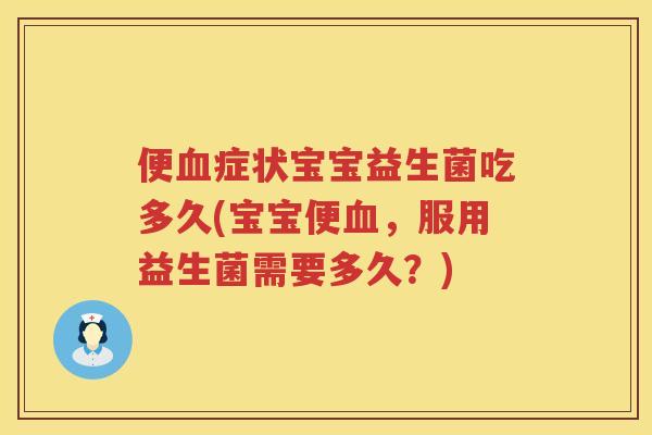 便血症状宝宝益生菌吃多久(宝宝便血，服用益生菌需要多久？)