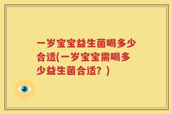 一岁宝宝益生菌喝多少合适(一岁宝宝需喝多少益生菌合适？)