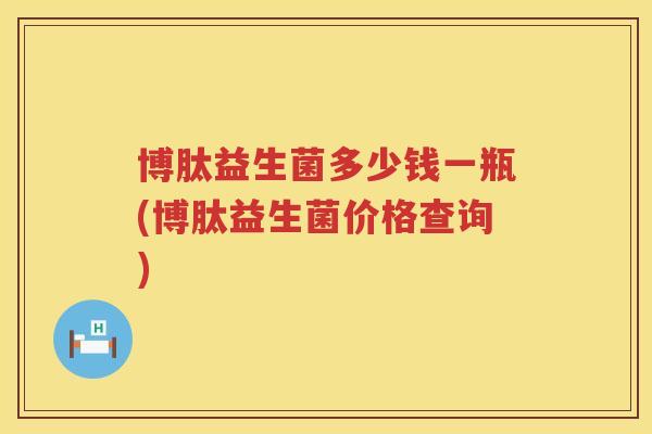 博肽益生菌多少钱一瓶(博肽益生菌价格查询)
