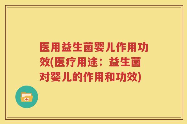 医用益生菌婴儿作用功效(医疗用途：益生菌对婴儿的作用和功效)