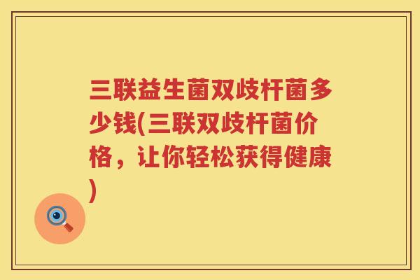 三联益生菌双歧杆菌多少钱(三联双歧杆菌价格，让你轻松获得健康)