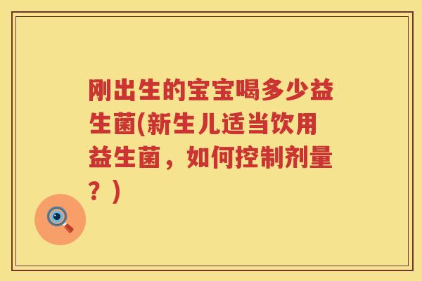 刚出生的宝宝喝多少益生菌(新生儿适当饮用益生菌，如何控制剂量？)
