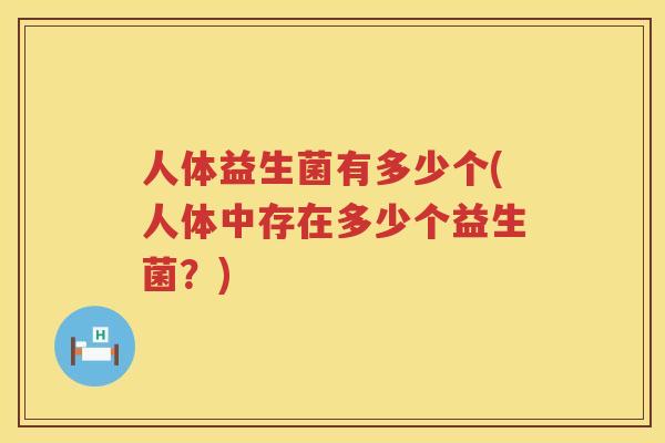人体益生菌有多少个(人体中存在多少个益生菌？)