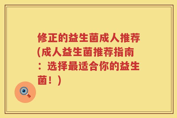 修正的益生菌成人推荐(成人益生菌推荐指南：选择最适合你的益生菌！)