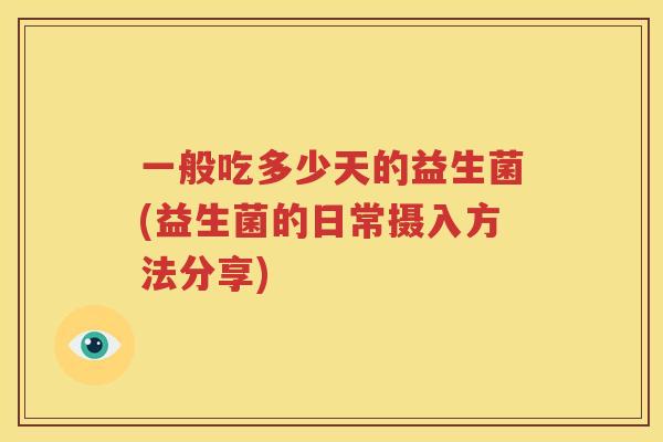 一般吃多少天的益生菌(益生菌的日常摄入方法分享)