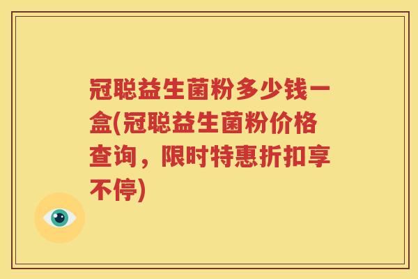 冠聪益生菌粉多少钱一盒(冠聪益生菌粉价格查询，限时特惠折扣享不停)