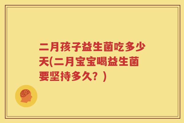 二月孩子益生菌吃多少天(二月宝宝喝益生菌要坚持多久？)