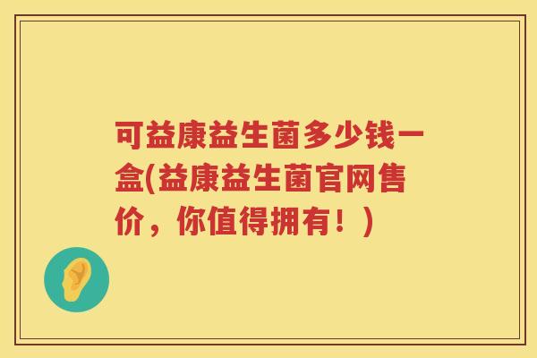 可益康益生菌多少钱一盒(益康益生菌官网售价，你值得拥有！)
