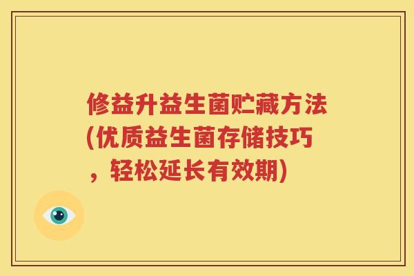 修益升益生菌贮藏方法(优质益生菌存储技巧，轻松延长有效期)