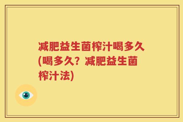 减肥益生菌榨汁喝多久(喝多久？减肥益生菌榨汁法)