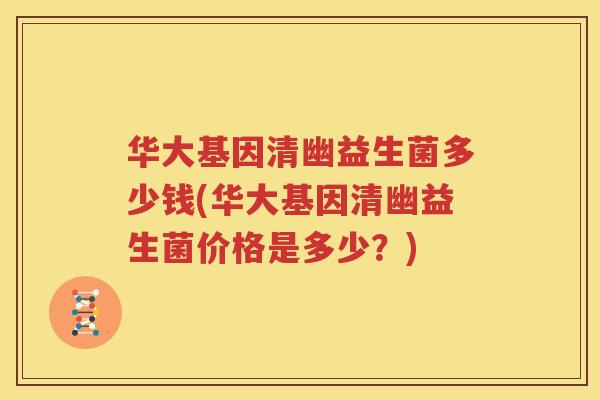 华大基因清幽益生菌多少钱(华大基因清幽益生菌价格是多少？)