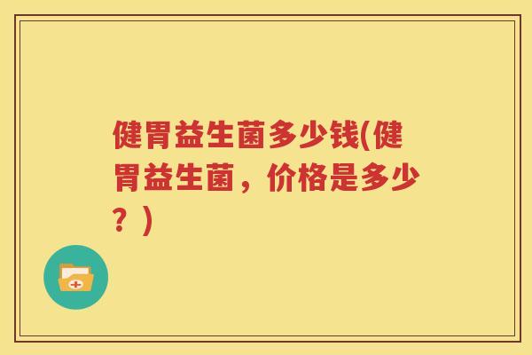 健胃益生菌多少钱(健胃益生菌，价格是多少？)