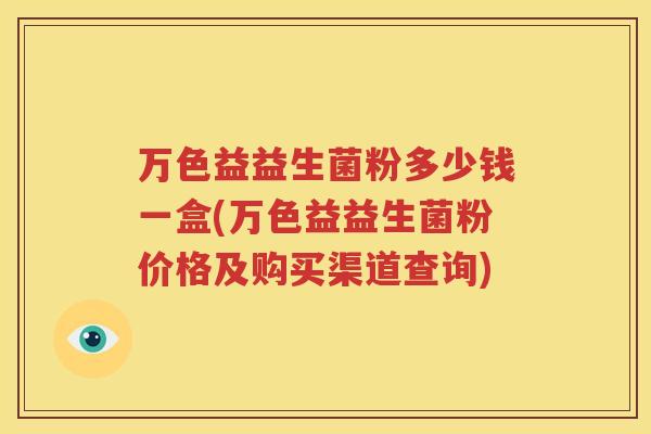 万色益益生菌粉多少钱一盒(万色益益生菌粉价格及购买渠道查询)