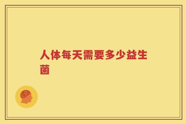 人体每天需要多少益生菌
